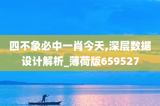 四不象必中一肖今天,深层数据设计解析_薄荷版659527