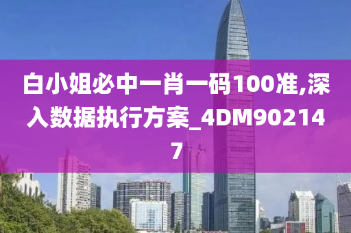 白小姐必中一肖一码100准,深入数据执行方案_4DM902147