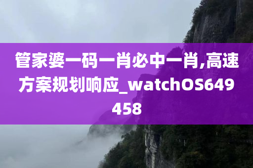 管家婆一码一肖必中一肖,高速方案规划响应_watchOS649458