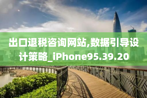 出口退税咨询网站,数据引导设计策略_iPhone95.39.20