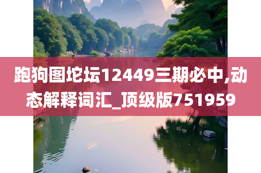 跑狗图坨坛12449三期必中,动态解释词汇_顶级版751959