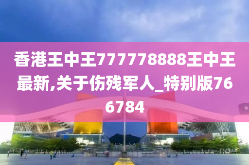 香港王中王777778888王中王最新,关于伤残军人_特别版766784