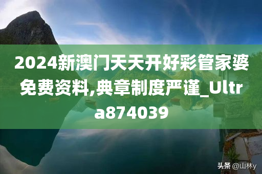 2024新澳门天天开好彩管家婆免费资料,典章制度严谨_Ultra874039