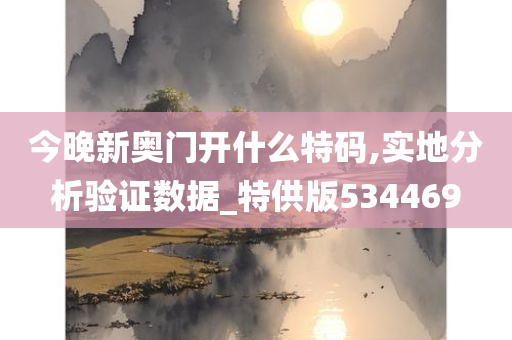 今晚新奥门开什么特码,实地分析验证数据_特供版534469