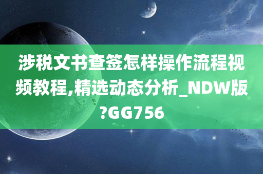 涉税文书查签怎样操作流程视频教程,精选动态分析_NDW版?GG756