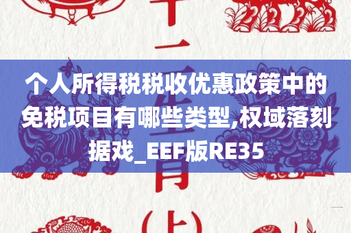 个人所得税税收优惠政策中的免税项目有哪些类型,权域落刻据戏_EEF版RE35