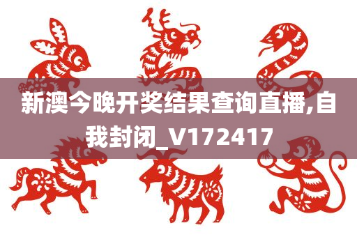 新澳今晚开奖结果查询直播,自我封闭_V172417