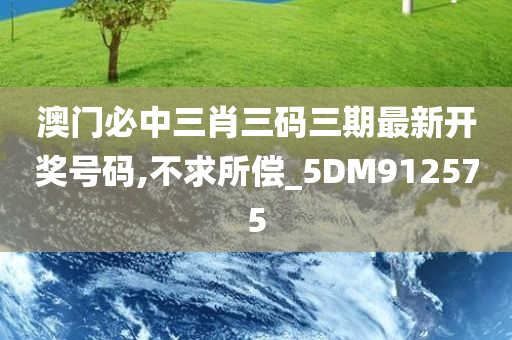 澳门必中三肖三码三期最新开奖号码,不求所偿_5DM912575