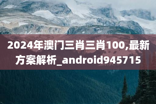 2024年澳门三肖三肖100,最新方案解析_android945715