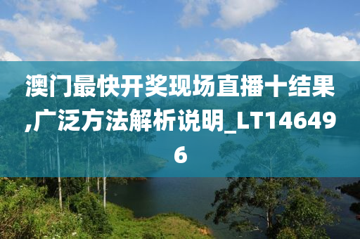 澳门最快开奖现场直播十结果,广泛方法解析说明_LT146496