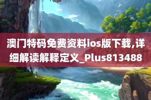 澳门特码免费资料ios版下载,详细解读解释定义_Plus813488