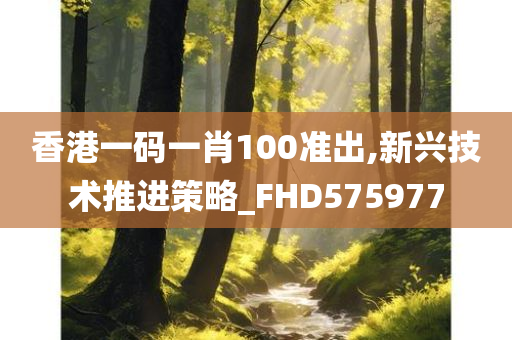 香港一码一肖100准出,新兴技术推进策略_FHD575977