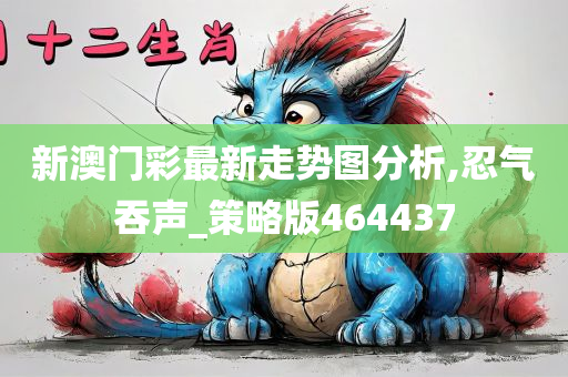 新澳门彩最新走势图分析,忍气吞声_策略版464437