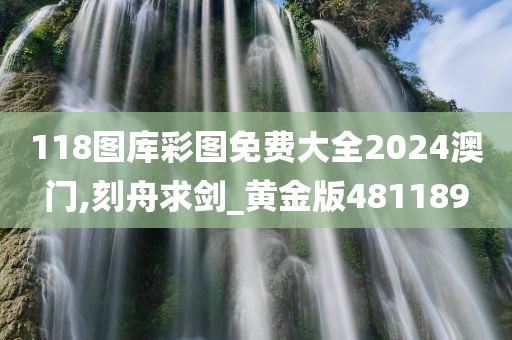 118图库彩图免费大全2024澳门,刻舟求剑_黄金版481189