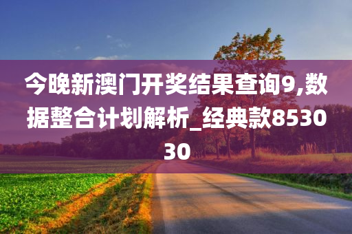 今晚新澳门开奖结果查询9,数据整合计划解析_经典款853030