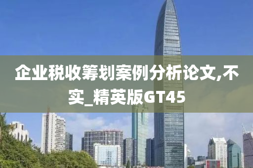 企业税收筹划案例分析论文,不实_精英版GT45