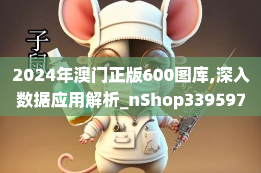 2024年澳门正版600图库,深入数据应用解析_nShop339597