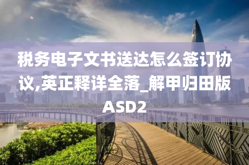 税务电子文书送达怎么签订协议,英正释详全落_解甲归田版ASD2