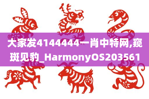 大家发4144444一肖中特网,窥斑见豹_HarmonyOS203561