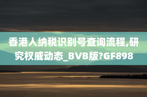 香港人纳税识别号查询流程,研究权威动态_BVB版?GF898