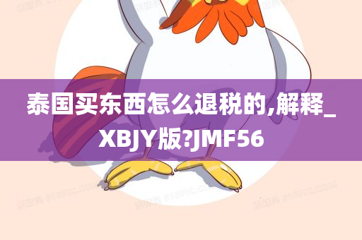 泰国买东西怎么退税的,解释_XBJY版?JMF56