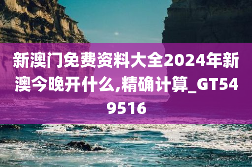 新澳门免费资料大全2024年新澳今晚开什么,精确计算_GT549516