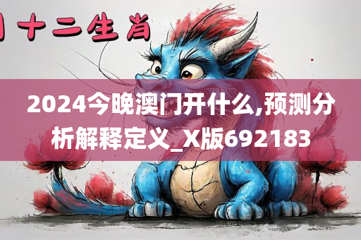 2024今晚澳门开什么,预测分析解释定义_X版692183