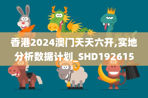 香港2024澳门天天六开,实地分析数据计划_SHD192615