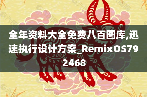 全年资料大全免费八百图库,迅速执行设计方案_RemixOS792468