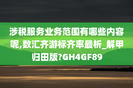 涉税服务业务范围有哪些内容呢,数汇齐游标齐率最析_解甲归田版?GH4GF89