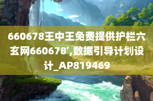 660678王中王免费提供护栏六玄网660678′,数据引导计划设计_AP819469