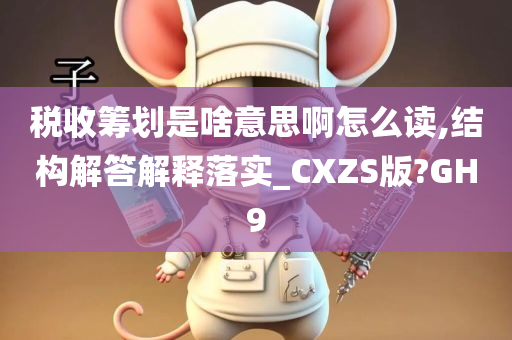 税收筹划是啥意思啊怎么读,结构解答解释落实_CXZS版?GH9