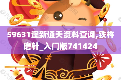 59631澳新通天资料查询,铁杵磨针_入门版741424