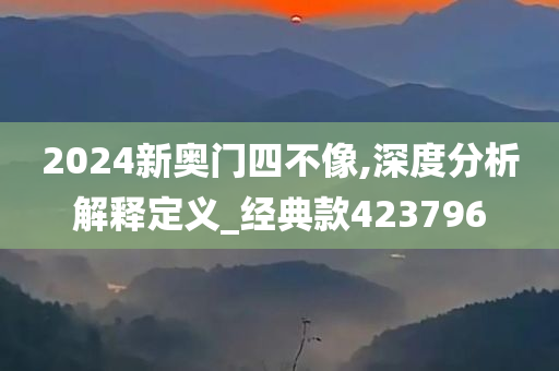 2024新奥门四不像,深度分析解释定义_经典款423796