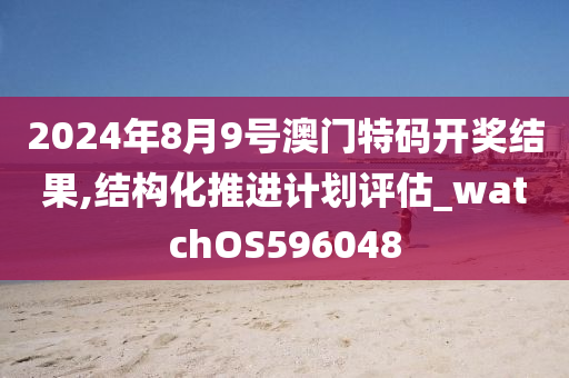 2024年8月9号澳门特码开奖结果,结构化推进计划评估_watchOS596048