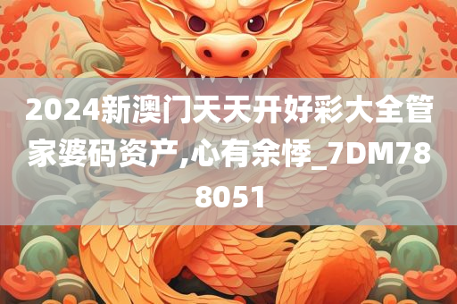 2024新澳门天天开好彩大全管家婆码资产,心有余悸_7DM788051