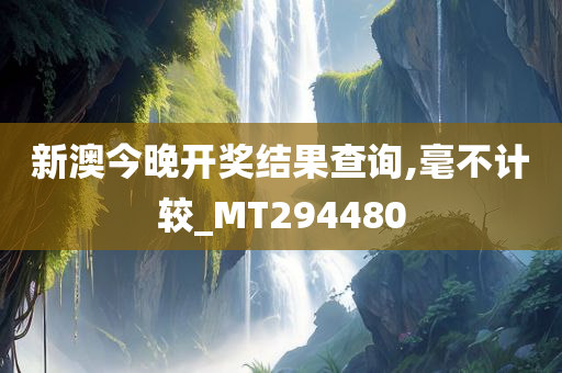 新澳今晚开奖结果查询,毫不计较_MT294480