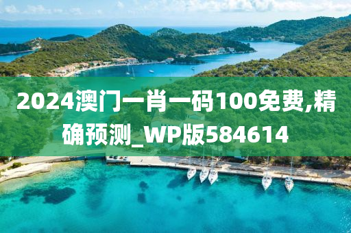 2024澳门一肖一码100免费,精确预测_WP版584614