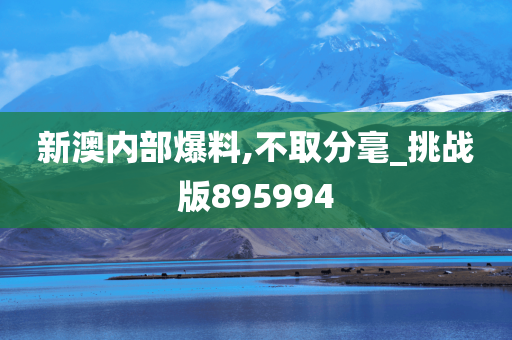 新澳内部爆料,不取分毫_挑战版895994