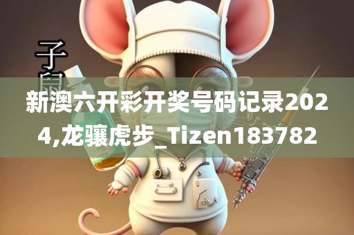 新澳六开彩开奖号码记录2024,龙骧虎步_Tizen183782