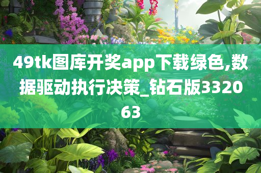 49tk图库开奖app下载绿色,数据驱动执行决策_钻石版332063