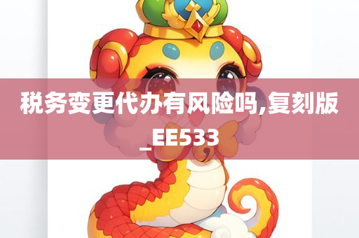 税务变更代办有风险吗,复刻版_EE533