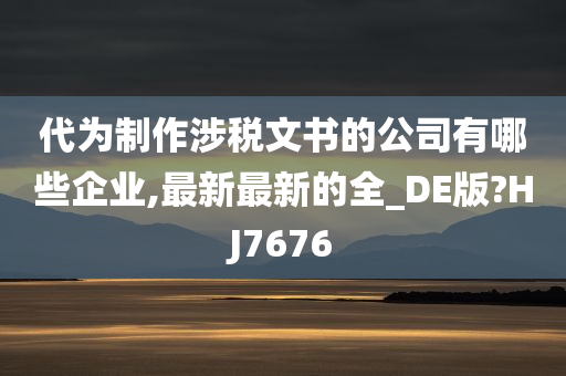 代为制作涉税文书的公司有哪些企业,最新最新的全_DE版?HJ7676