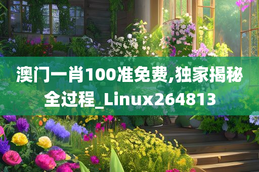 澳门一肖100准免费,独家揭秘全过程_Linux264813