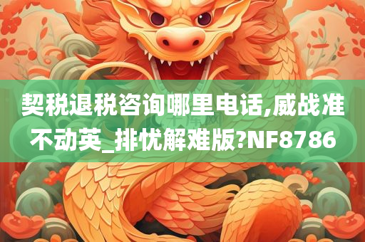 契税退税咨询哪里电话,威战准不动英_排忧解难版?NF8786