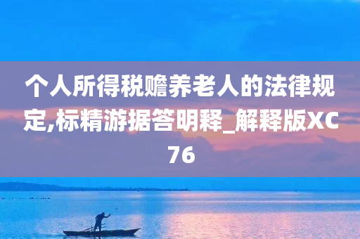 个人所得税赡养老人的法律规定,标精游据答明释_解释版XC76