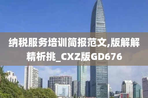 纳税服务培训简报范文,版解解精析挑_CXZ版GD676