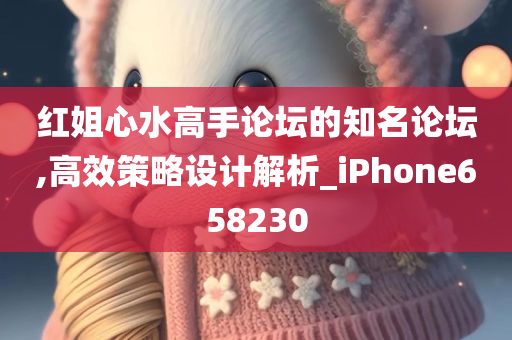 红姐心水高手论坛的知名论坛,高效策略设计解析_iPhone658230