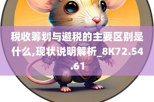 税收筹划与避税的主要区别是什么,现状说明解析_8K72.54.61