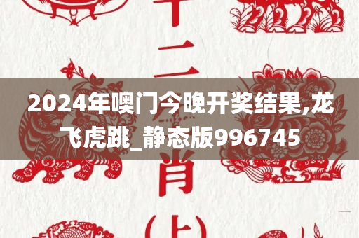 2024年噢门今晚开奖结果,龙飞虎跳_静态版996745